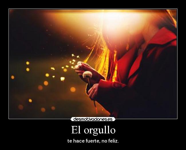 El orgullo - te hace fuerte, no feliz.