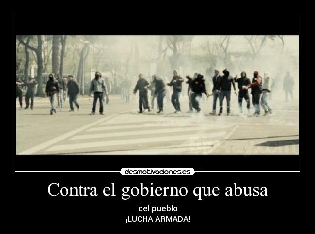 Contra el gobierno que abusa - del pueblo
¡LUCHA ARMADA!
