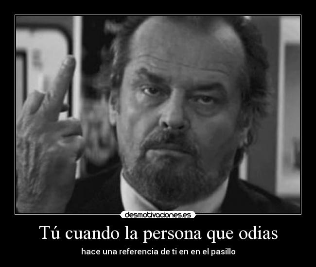 Tú cuando la persona que odias -