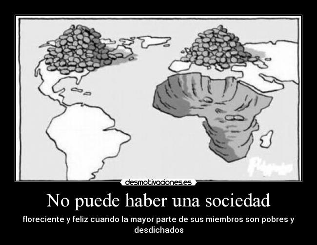 No puede haber una sociedad - floreciente y feliz cuando la mayor parte de sus miembros son pobres y desdichados