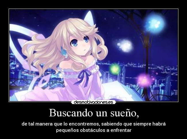 Buscando un sueño, - de tal manera que lo encontremos, sabiendo que siempre habrá
pequeños obstáculos a enfrentar