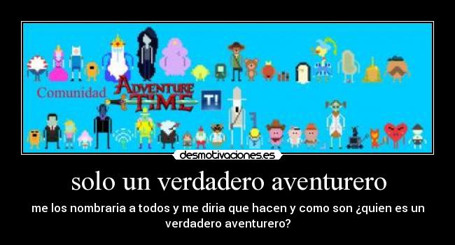 solo un verdadero aventurero - me los nombraria a todos y me diria que hacen y como son ¿quien es un
verdadero aventurero?
