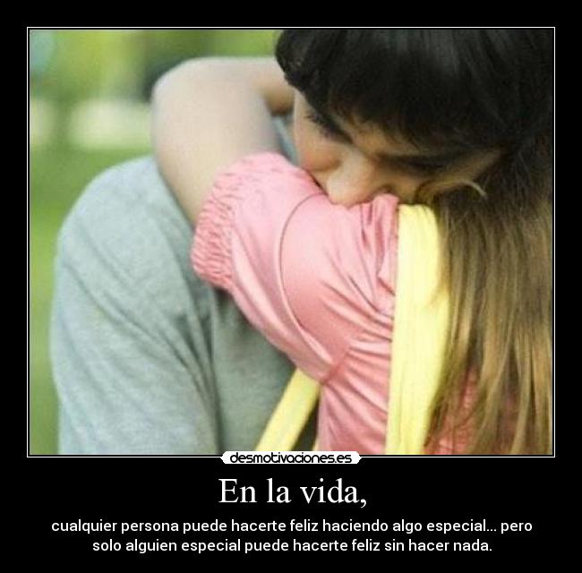 En la vida, - cualquier persona puede hacerte feliz haciendo algo especial... pero
solo alguien especial puede hacerte feliz sin hacer nada.
