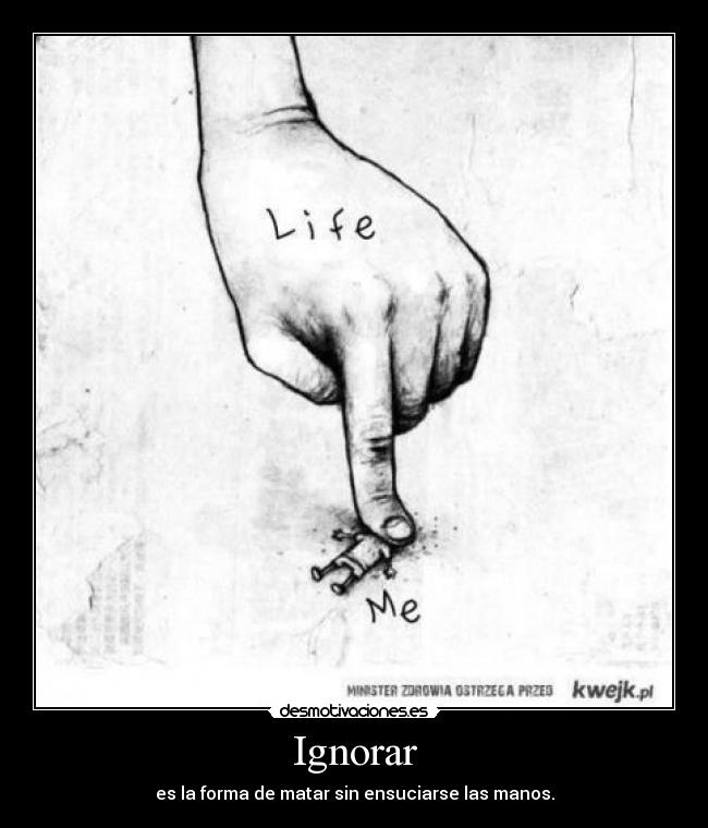 Ignorar - es la forma de matar sin ensuciarse las manos.