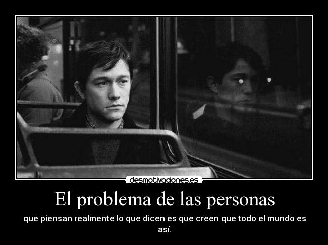 El problema de las personas - que piensan realmente lo que dicen es que creen que todo el mundo es así.