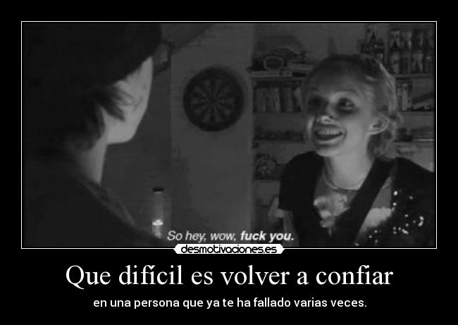 Que difícil es volver a confiar - en una persona que ya te ha fallado varias veces.