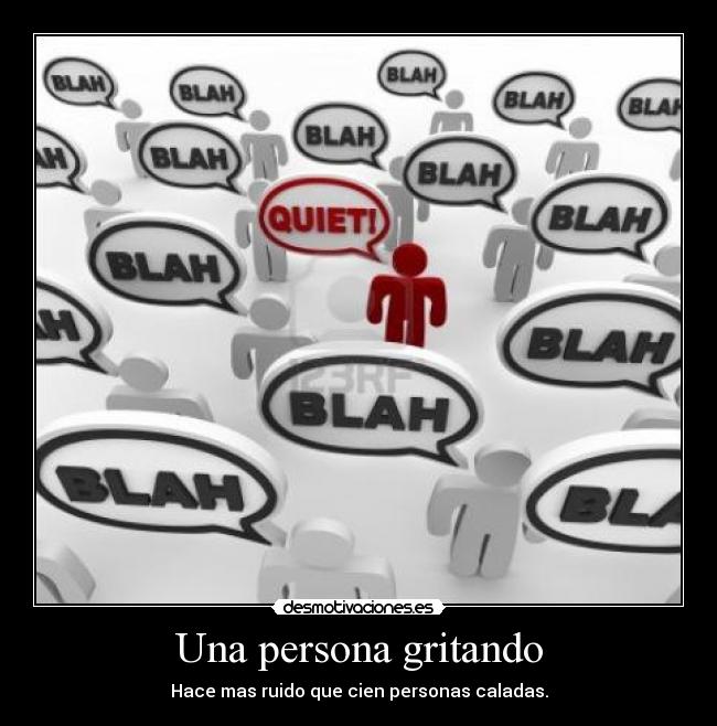 Una persona gritando - Hace mas ruido que cien personas caladas.