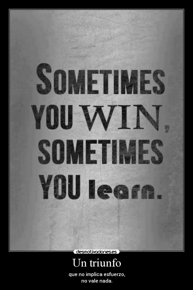 Un triunfo - que no implica esfuerzo,
no vale nada.