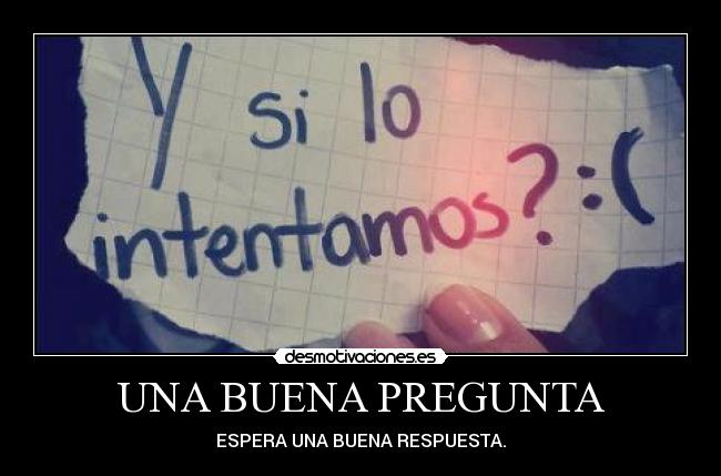 UNA BUENA PREGUNTA - ESPERA UNA BUENA RESPUESTA.
