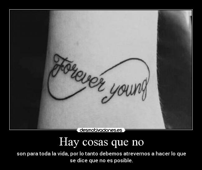 Hay cosas que no - son para toda la vida, por lo tanto debemos atrevernos a hacer lo que
se dice que no es posible.