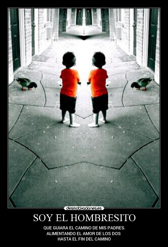 SOY EL HOMBRESITO - QUE GUIARA EL CAMINO DE MIS PADRES.
ALIMENTANDO EL AMOR DE LOS DOS 
HASTA EL FIN DEL CAMINO