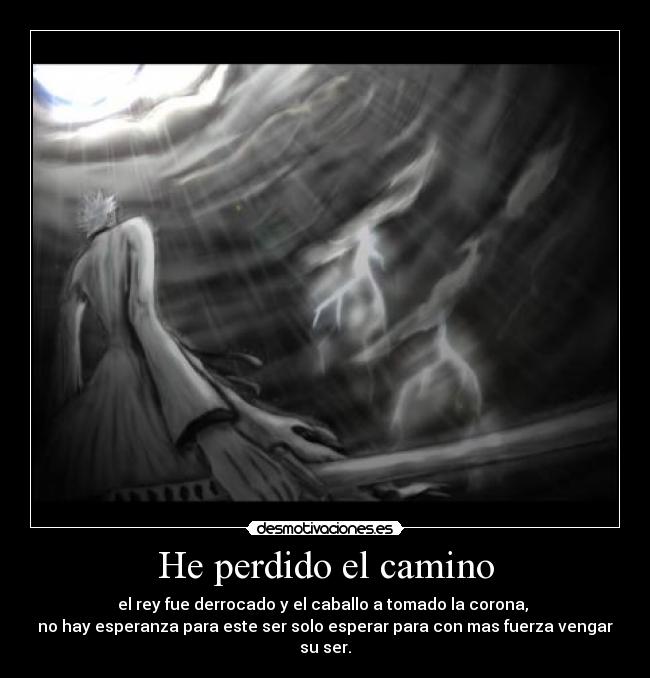 He perdido el camino - el rey fue derrocado y el caballo a tomado la corona, 
no hay esperanza para este ser solo esperar para con mas fuerza vengar su ser.