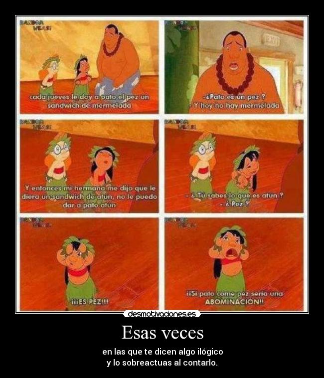 Esas veces - en las que te dicen algo ilógico
y lo sobreactuas al contarlo.