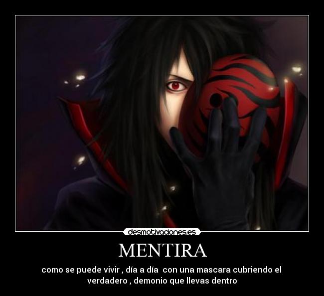 MENTIRA - como se puede vivir , día a día  con una mascara cubriendo el 
verdadero , demonio que llevas dentro