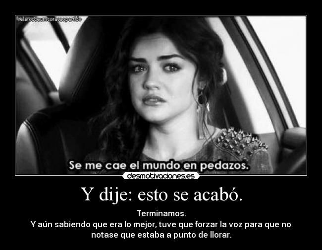 Y dije: esto se acabó. - Terminamos.
Y aún sabiendo que era lo mejor, tuve que forzar la voz para que no
notase que estaba a punto de llorar.