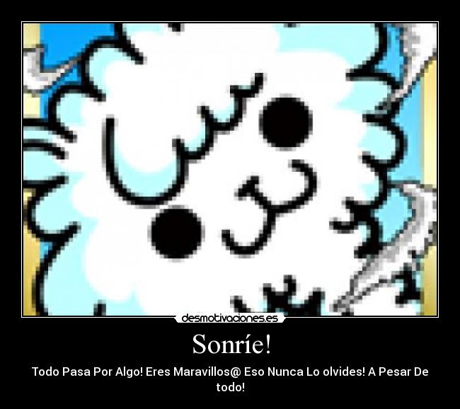 Sonríe! - Todo Pasa Por Algo! Eres Maravillos@ Eso Nunca Lo olvides! A Pesar De todo!