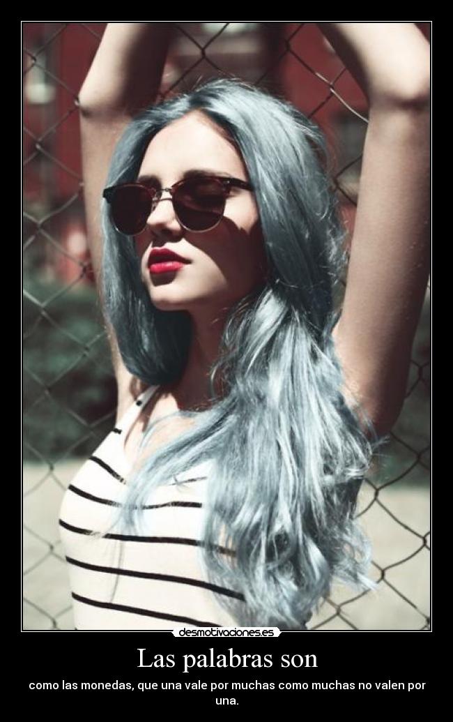 Las palabras son - como las monedas, que una vale por muchas como muchas no valen por una.