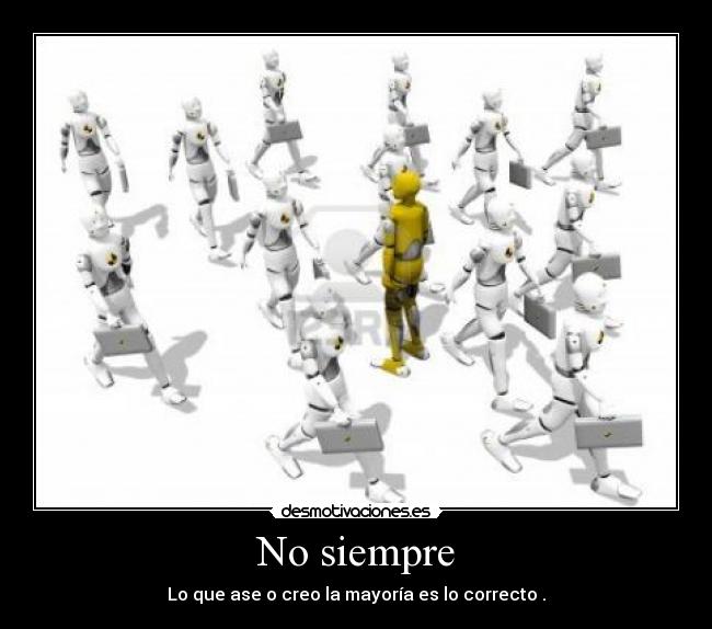 No siempre - Lo que ase o creo la mayoría es lo correcto .