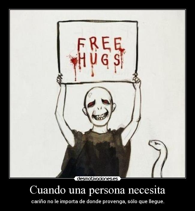 Cuando una persona necesita - cariño no le importa de donde provenga, sólo que llegue.