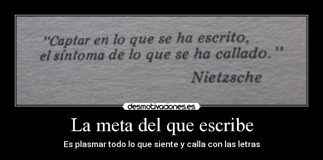 La meta del que escribe - Es plasmar todo lo que siente y calla con las letras