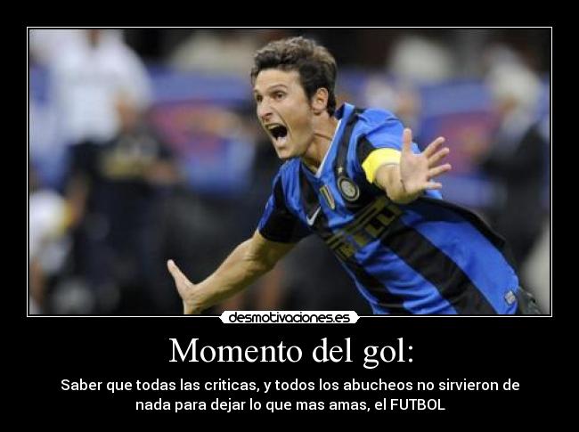 Momento del gol: - Saber que todas las criticas, y todos los abucheos no sirvieron de
nada para dejar lo que mas amas, el FUTBOL