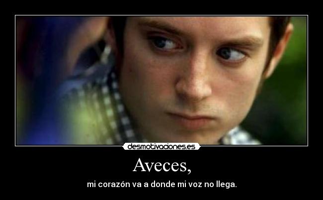 Aveces, - mi corazón va a donde mi voz no llega.