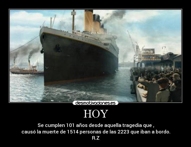 HOY - Se cumplen 101 años desde aquella tragedia que ,
causó la muerte de 1514 personas de las 2223 que iban a bordo.
R.Z