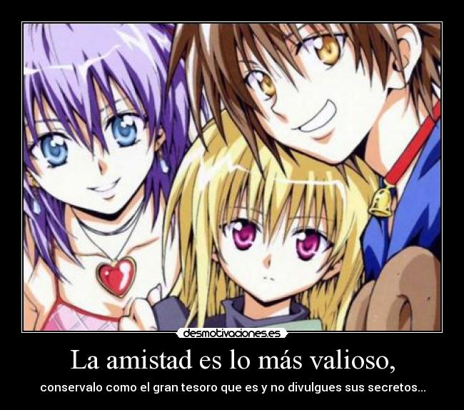 La amistad es lo más valioso, - conservalo como el gran tesoro que es y no divulgues sus secretos...