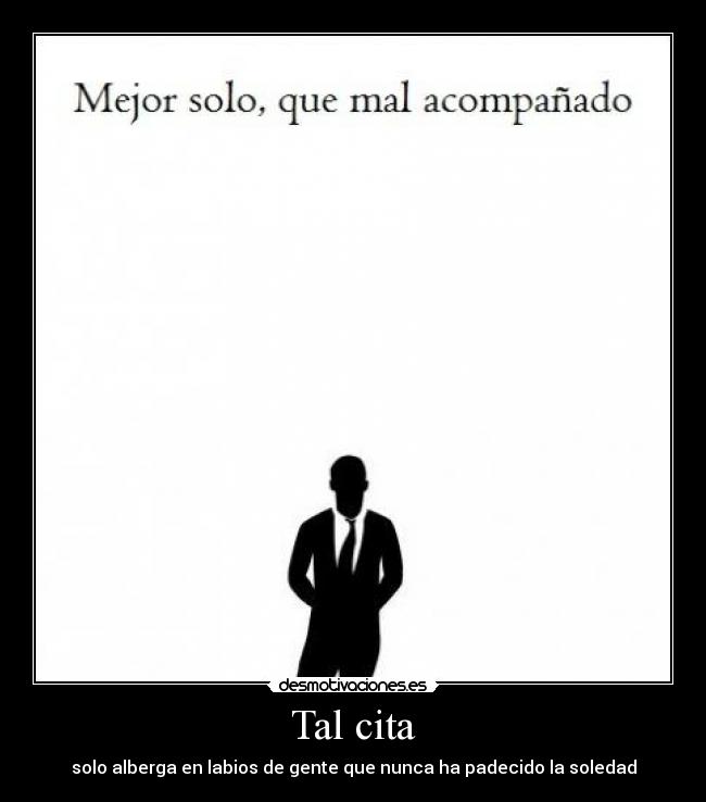Tal cita - solo alberga en labios de gente que nunca ha padecido la soledad