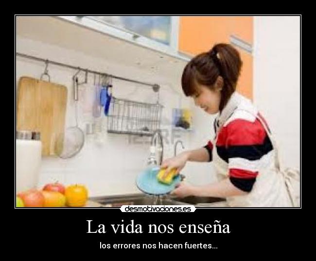 La vida nos enseña - los errores nos hacen fuertes...