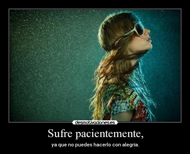 Sufre pacientemente, -