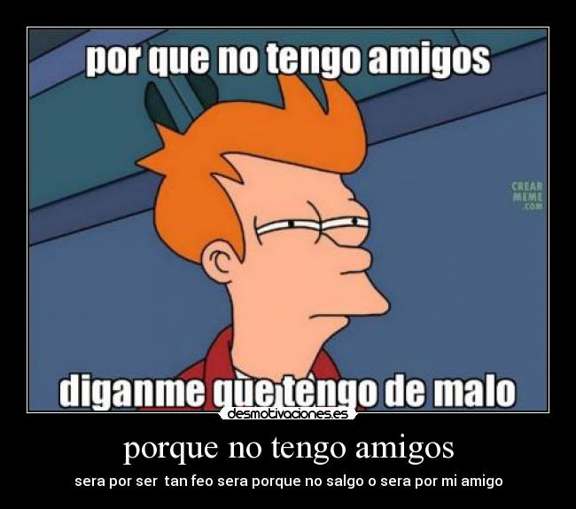 porque no tengo amigos -