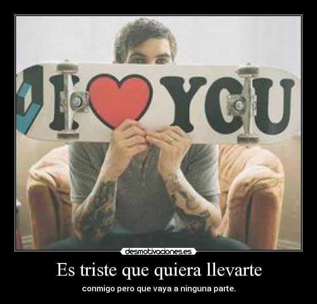 Es triste que quiera llevarte - 