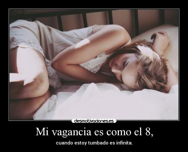 Mi vagancia es como el 8, - cuando estoy tumbado es infinita.