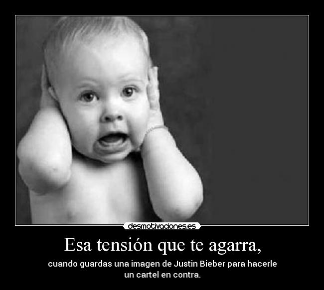 Esa tensión que te agarra, - cuando guardas una imagen de Justin Bieber para hacerle
un cartel en contra.