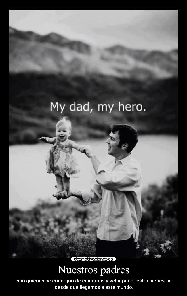 Nuestros padres - son quienes se encargan de cuidarnos y velar por nuestro bienestar
desde que llegamos a este mundo.