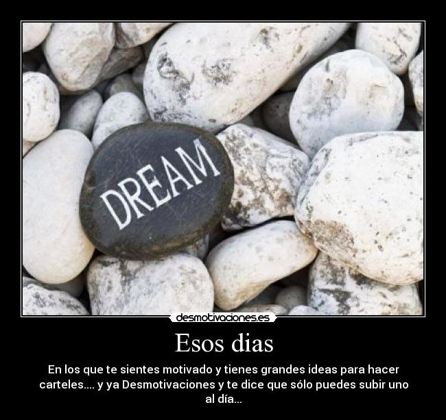 Esos dias - En los que te sientes motivado y tienes grandes ideas para hacer
carteles.... y ya Desmotivaciones y te dice que sólo puedes subir uno
al día...