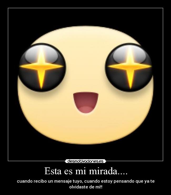 Esta es mi mirada.... - cuando recibo un mensaje tuyo, cuando estoy pensando que ya te olvidaste de mi!!