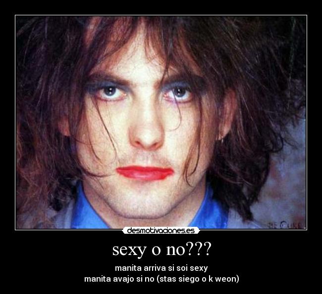 sexy o no??? - manita arriva si soi sexy
manita avajo si no (stas siego o k weon)