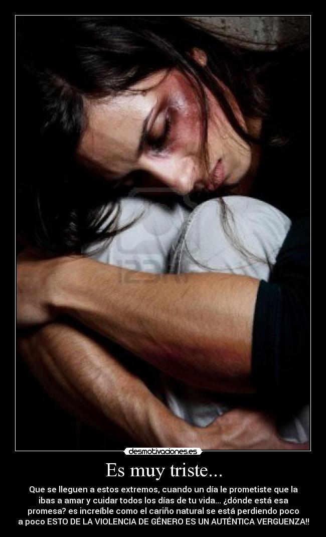 Es muy triste... - Que se lleguen a estos extremos, cuando un día le prometiste que la
ibas a amar y cuidar todos los días de tu vida... ¿dónde está esa
promesa? es increíble como el cariño natural se está perdiendo poco
a poco ESTO DE LA VIOLENCIA DE GÉNERO ES UN AUTÉNTICA VERGUENZA!!