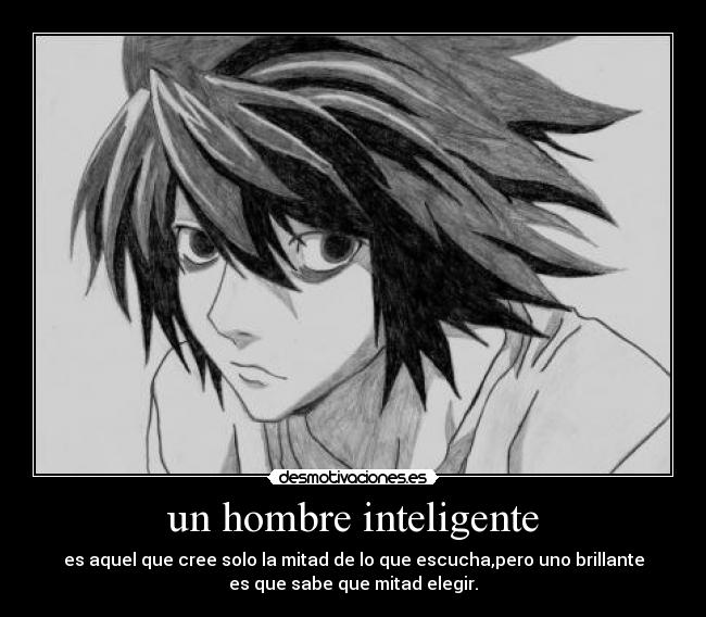 un hombre inteligente - es aquel que cree solo la mitad de lo que escucha,pero uno brillante
es que sabe que mitad elegir.