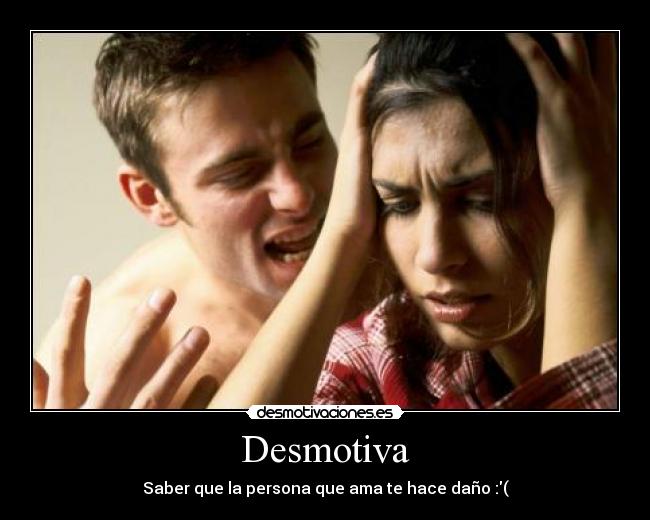 Desmotiva - Saber que la persona que ama te hace daño :(