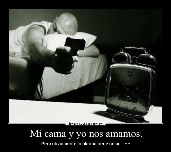 Mi cama y yo nos amamos. - Pero obviamente la alarma tiene celos... ¬ ¬