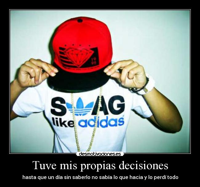 Tuve mis propias decisiones - hasta que un día sin saberlo no sabía lo que hacia y lo perdí todo