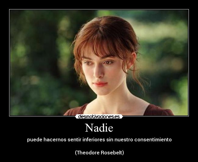 Nadie - puede hacernos sentir inferiores sin nuestro consentimiento

(Theodore Rosebelt)