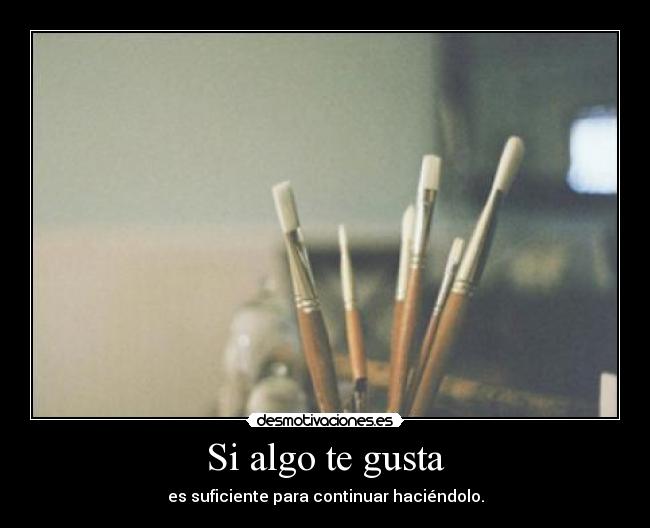 Si algo te gusta - es suficiente para continuar haciéndolo.