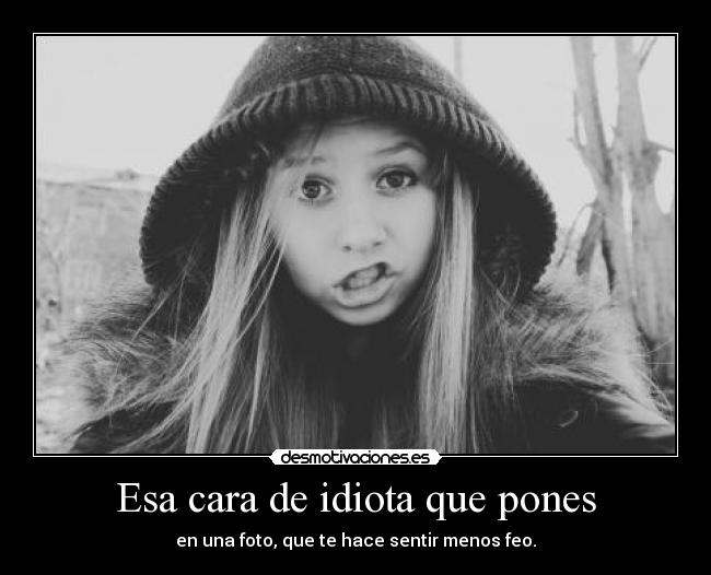 Esa cara de idiota que pones -