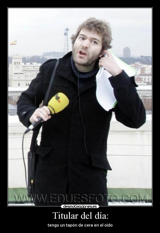 Titular del día: - tengo un tapón de cera en el oído