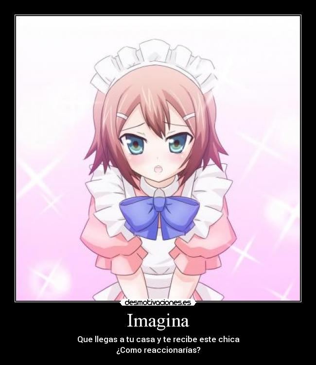 Imagina - Que llegas a tu casa y te recibe este chica
¿Como reaccionarías?