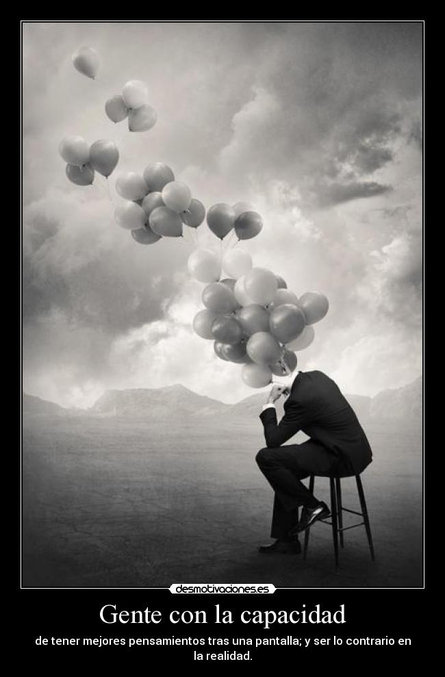 Gente con la capacidad - de tener mejores pensamientos tras una pantalla; y ser lo contrario en la realidad.